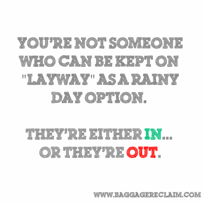 you're not someone who can be kept on layaway as a rainy day option. They're either in or they're out. 