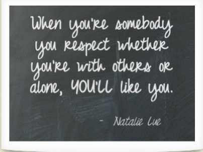 when you're somebody you respect whether you're with others or alone, you'll like you 