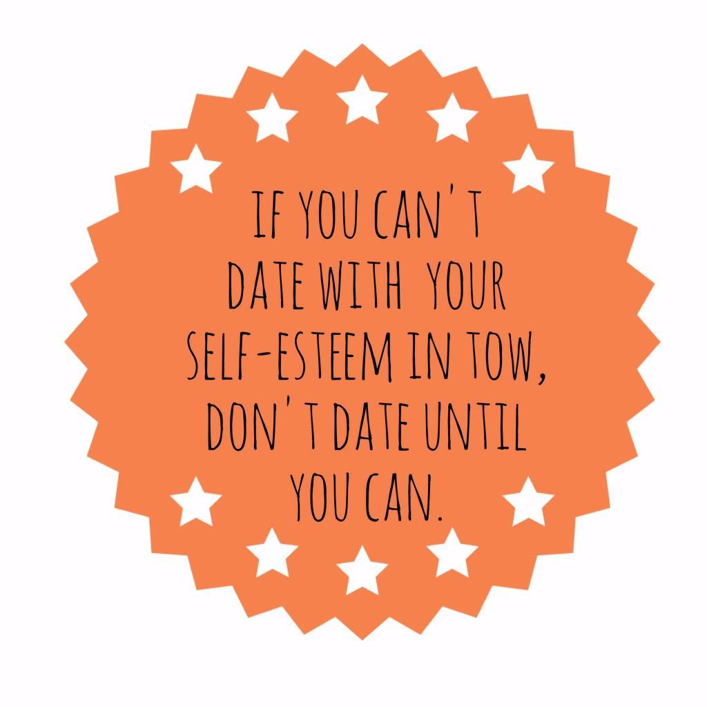If you can't date with your self-esteem in tow, don't until you can
