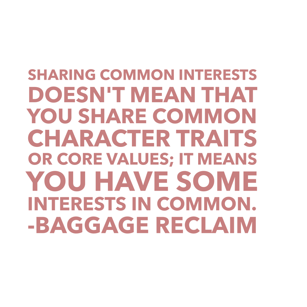 Sharing common interests doesn't mean that you share common character traits or core values; it means you have some interests in common