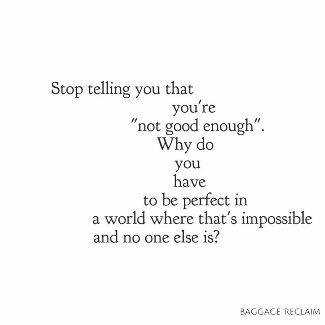 Stop telling you that you're not good enough. Why do you have to be perfect in a world where that's impossible and no one else is?