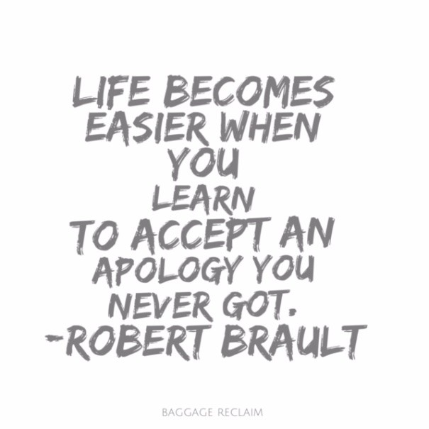 Life becomes easier when you learn to accept an apology you never got. QUote by Robert Brault