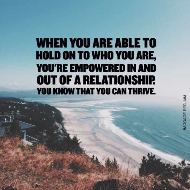 When you are able to hold on to you who you are, you're empowered in and out of a relationship. You know that you can thrive.
