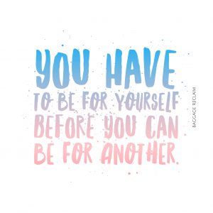You have to be for yourself before you can be for another. 