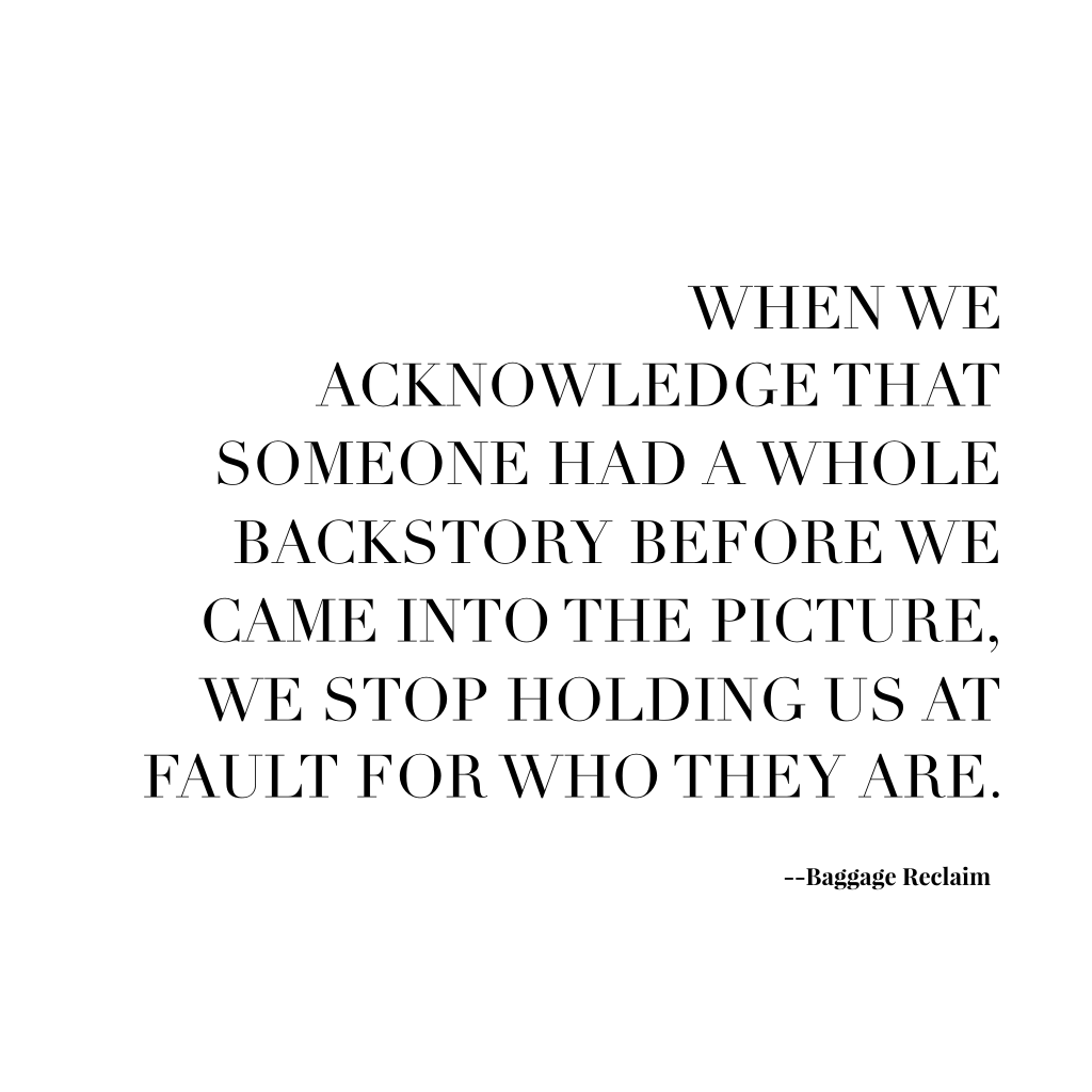 When we acknowledge that someone had a whole backstory before we came into the picture, we stop holding us at fault for who they are.