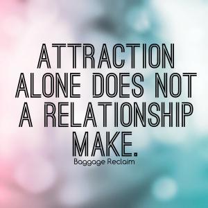 Attraction alone does not a relationship make.