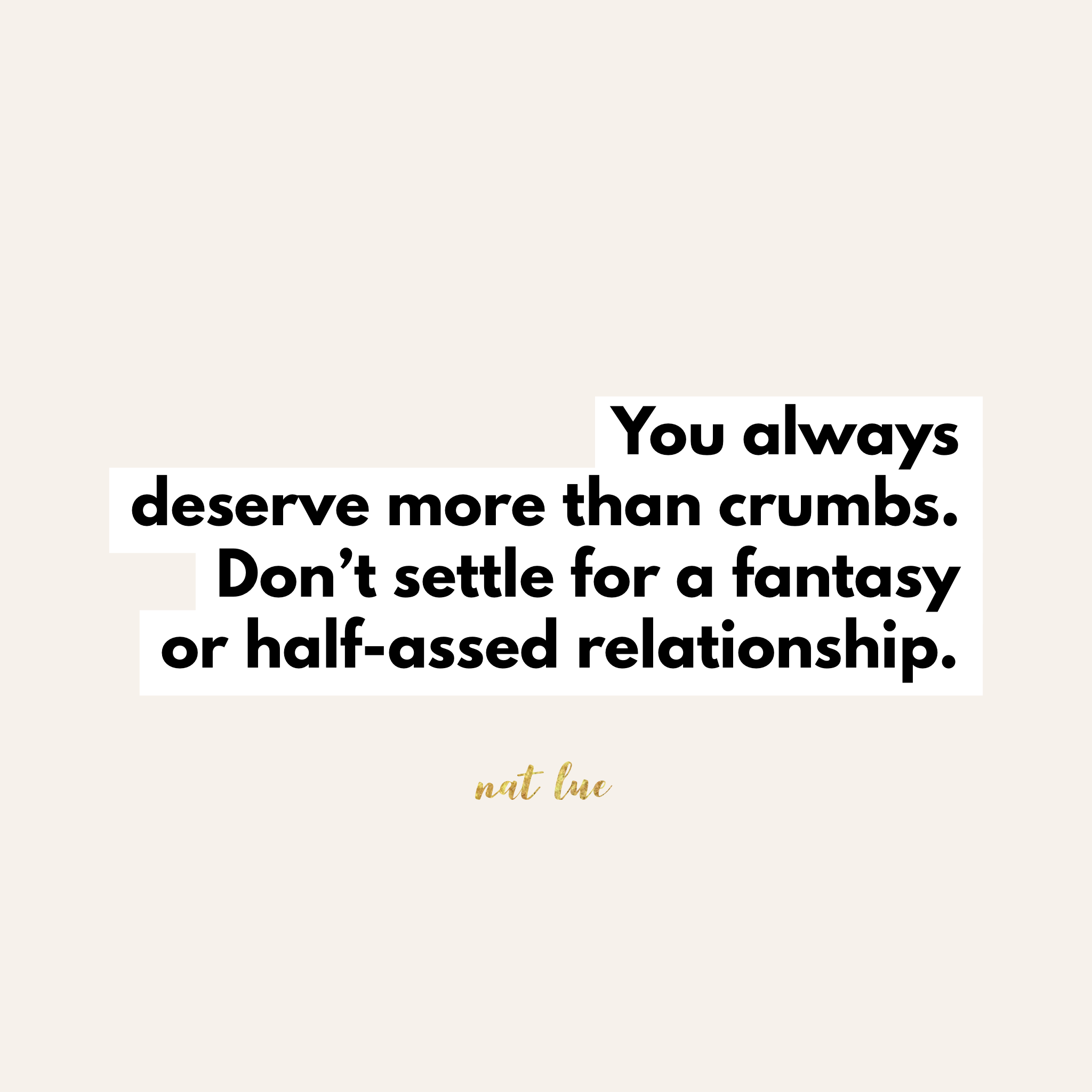 Letting go of a relationship that doesn't exist quote. You always deserve more than crumbs. Do't settle for a fantasy or half-assed relationship.