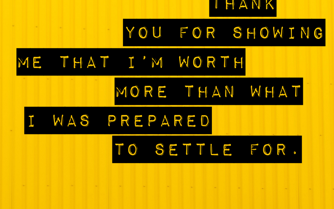 Thank you for showing me that I'm worth more than what I was prepared to settle for.