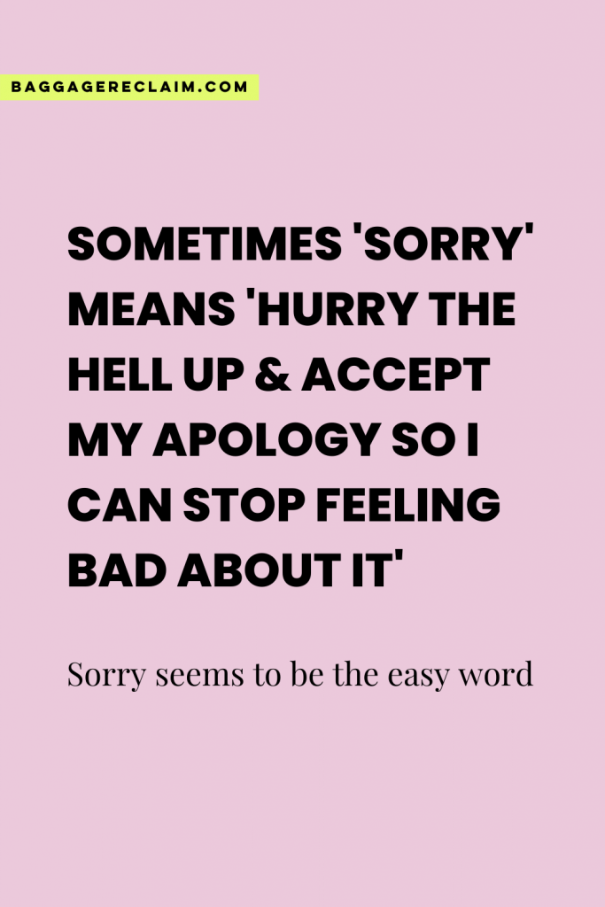 Sometimes 'Sorry' means 'Hurry the hell up & accept my apology so I can stop feeling bad about it' - Sorry seems to be the easy word - Natalie Lue - Baggage Reclaim