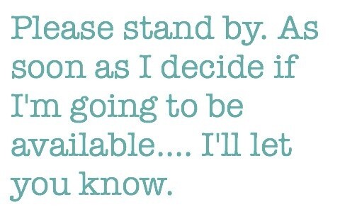 Please stand by. As soon as I decide if I'm going to be available.... I'll let you know.