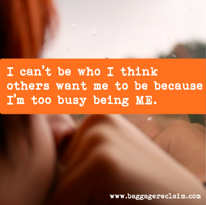I can't be who I think others want me to be because I'm too busy being ME.