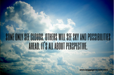 some will only see clouds. others will see sky and possibilities ahead. it's all about perspective