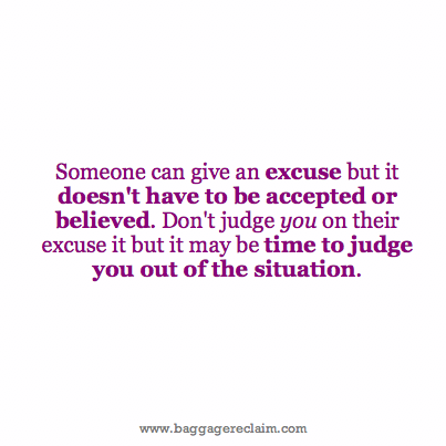 Someone can give an excuse but it doesn't have to be accepted or believed. Don't judge you on their excuse it but it may be time to judge you out of the situation.