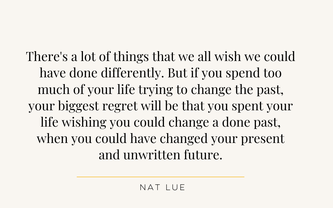 There's a lot of things that we all wish we could have done differently. But if you spend too much of your life trying to change the past, your biggest regret will be that you spent your life wishing you could change a done past, when you could have changed your present and unwritten future. Nat Lue, Baggage Reclaim