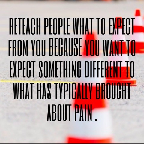 reteach people what to expect from you because you want to expect something different to what has typically brought about pain