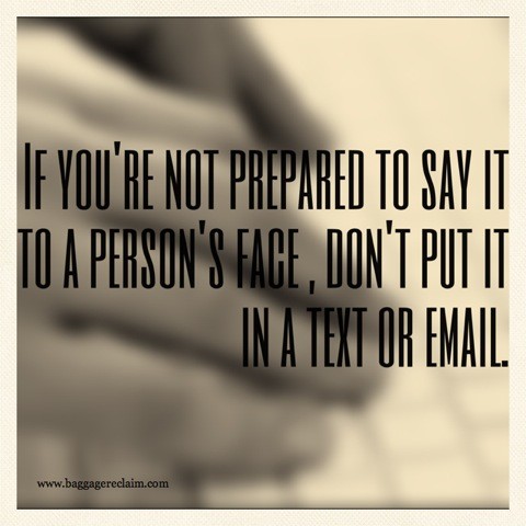 if you're not prepared to say it to a person's face, don't put it in a text or email