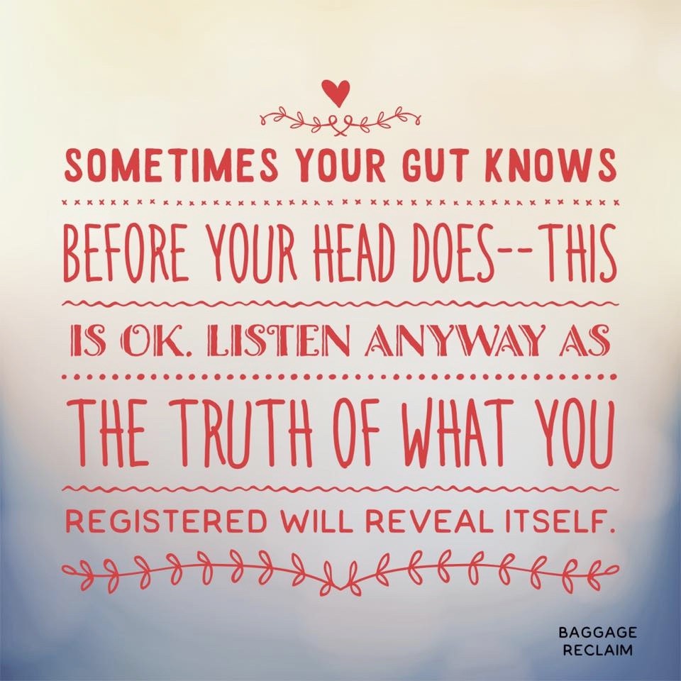 Sometimes your gut knows before your head does - this is OK. Have awareness of it along with the willingness to listen, as the truth of what you've registered will reveal itself.