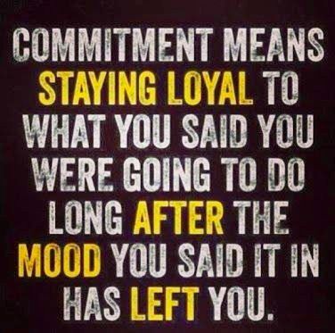 commitment means staying loyal to what you said you were going to do long after the mood you said it in has left you