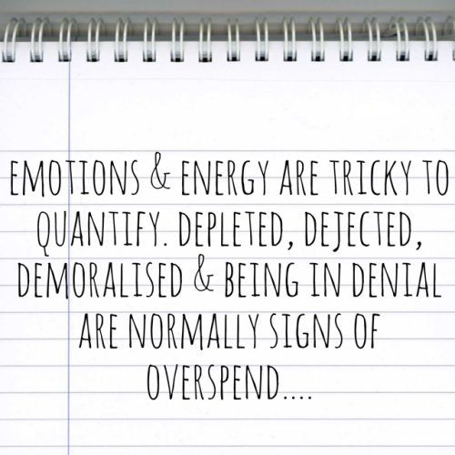 emotions and energy are difficult to quantify. Depleted, dejected, demoralised and in denial are normally signs overspend