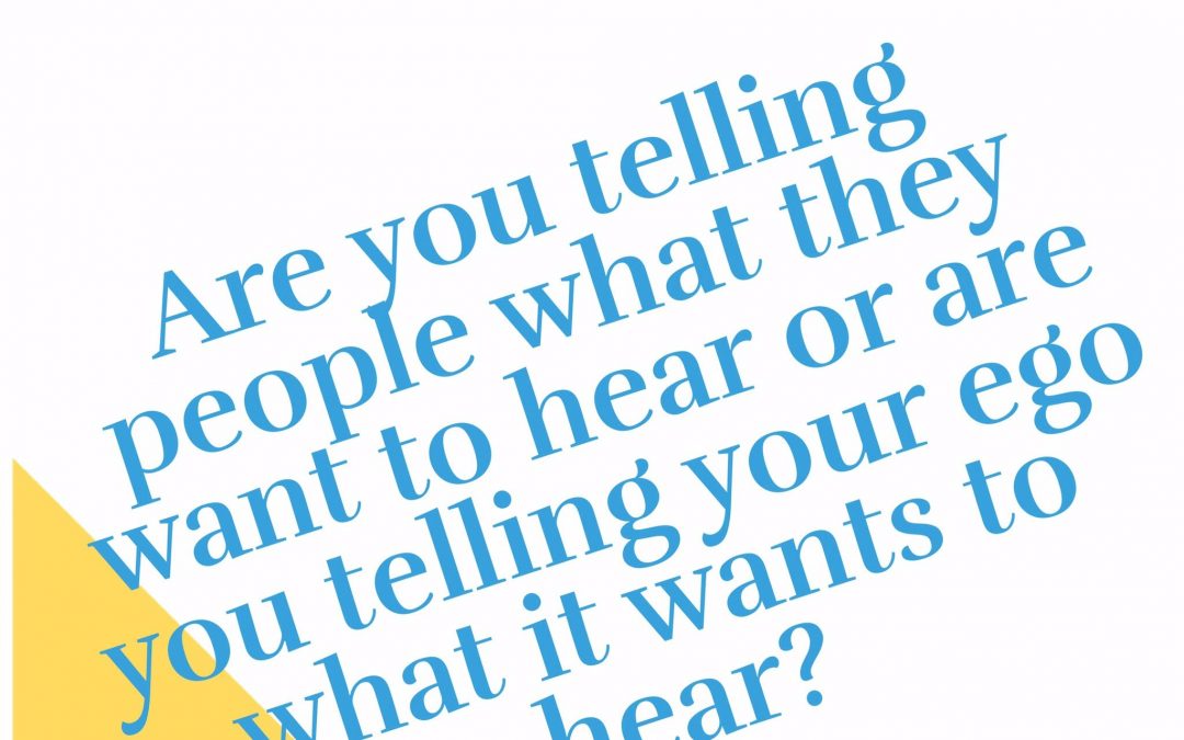 Are you telling people what they want to hear or telling your ego what it wants to hear?