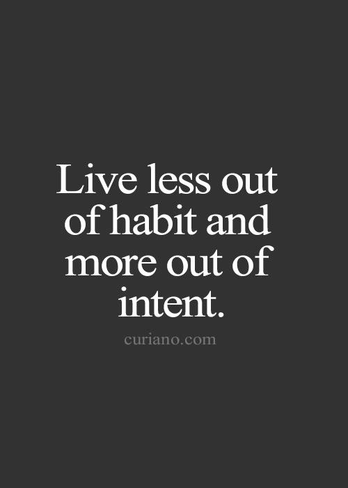 Live less out of habit and more out of intent