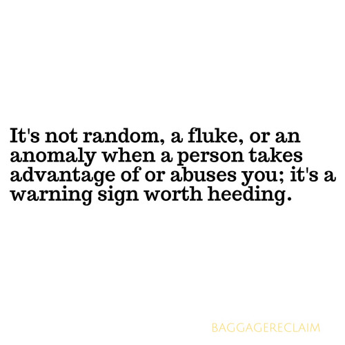 It's not random, a fluke, or an anomaly when a person takes advantage of or abuses you; it's a warning sign worth heeding