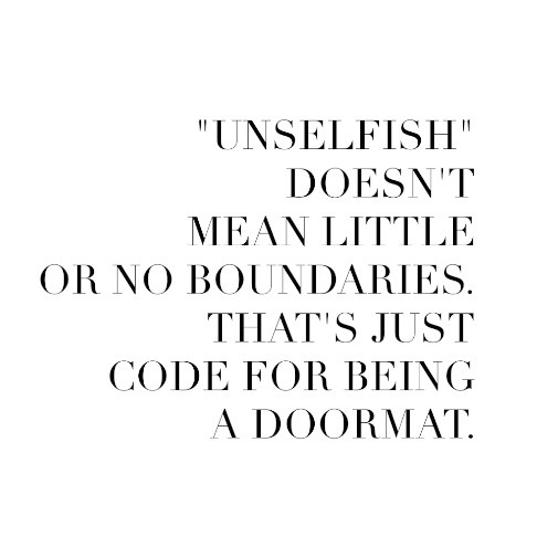 unselfish doesn't mean little or no boundaries. that's just code for being a doormat.