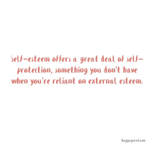 self-esteem offers a great deal of self-protection, something you don't get when you're reliant on external esteem