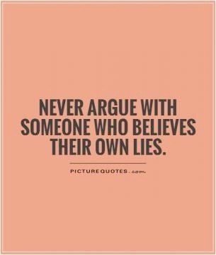 NEVER argue with someone who believes their own lies