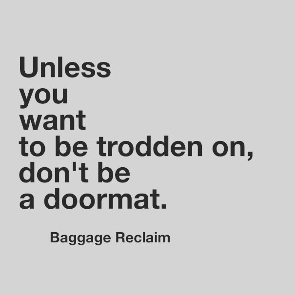 Unless you want to be trodden on, don't be a doormat