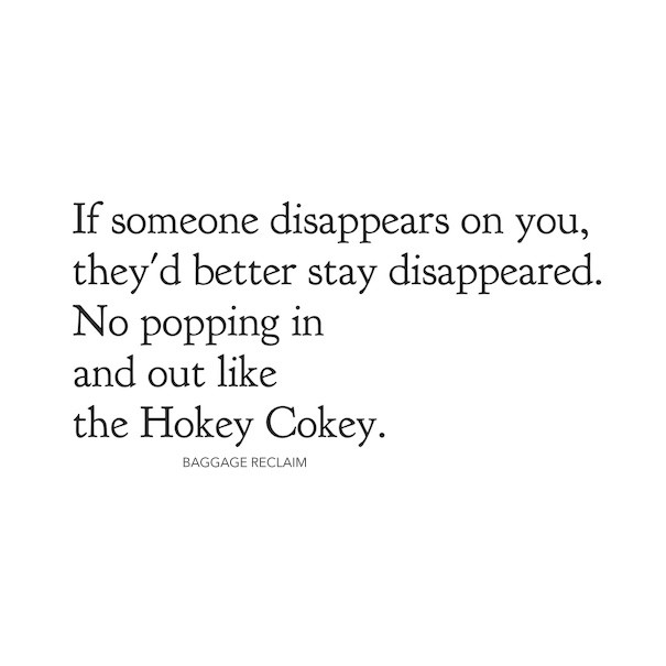 IF SOMEONE DISAPPEARS ON YOU, THEY'D BETTER STAY DISAPPEARED. NO POPPING IN AND OUT LIKE THE HOKEY COKEY.