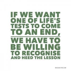 If we want one of life's tests to come to an end, we have to be willing to recognise and heed the lesson