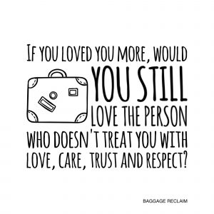If you loved you more, would you still love the person who doesn't treat you with love, care, trust and respect?