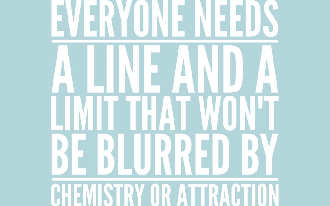 Everyone needs a line and a limit that won't be blurred by chemistry or attraction