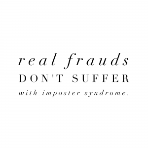 Real frauds don't suffer with Imposter Syndrome.