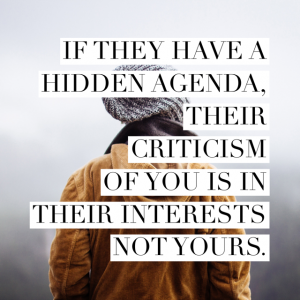 If they have a hidden agenda, their criticism of you is in their interests not yours.