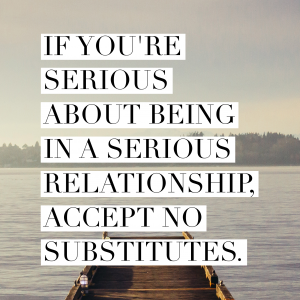 If you're serious about being in a serious relationship, accept no substitutes.