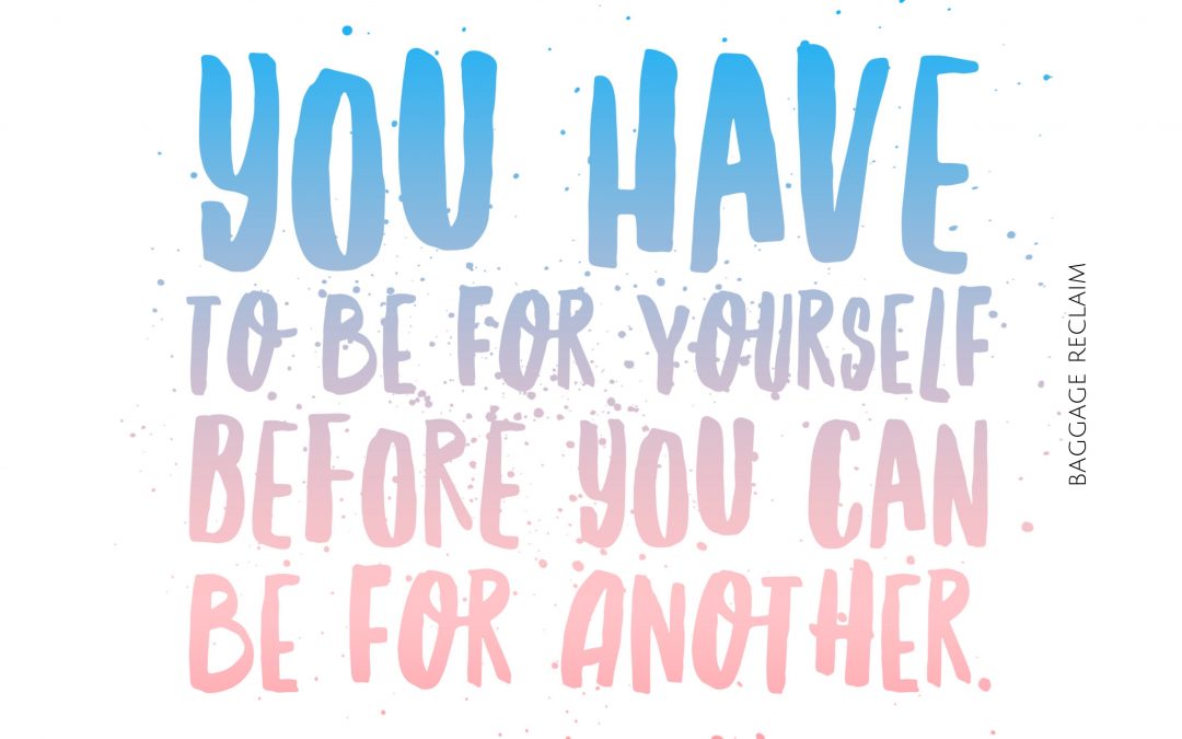 You have to be for yourself before you can be for another.