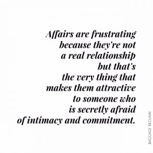 Affairs are frustrating because they're not a real relationship but that's the very thing that makes them attractive to someone who is secretly afraid of intimacy and commitment.