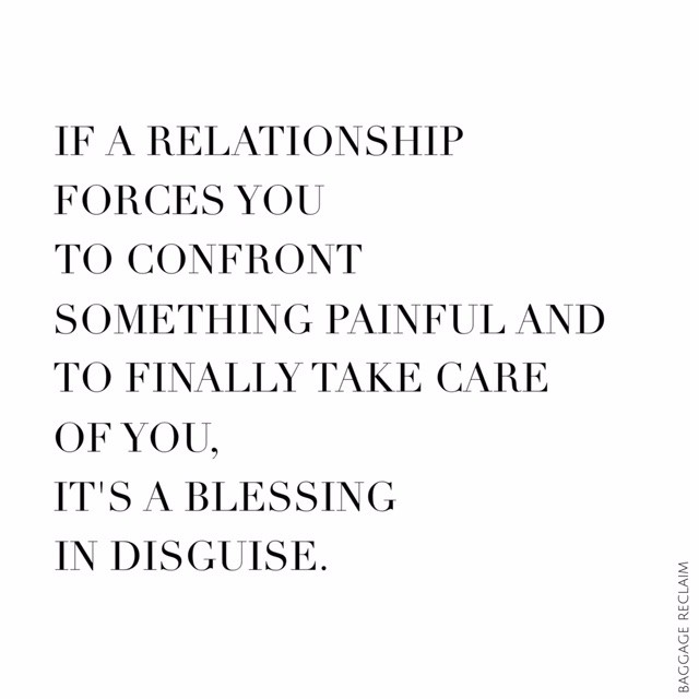 If a relationship forces you to confront something painful and to finally take care of you, it's a blessing in disguise.