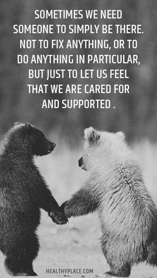Sometimes we need someone to simply be there. Not to fix anything or do anything in particular, but just to let us feel that we are cared for and supported.