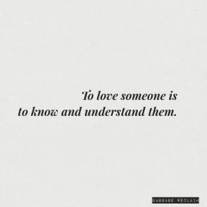 To love someone is to know and understand them.