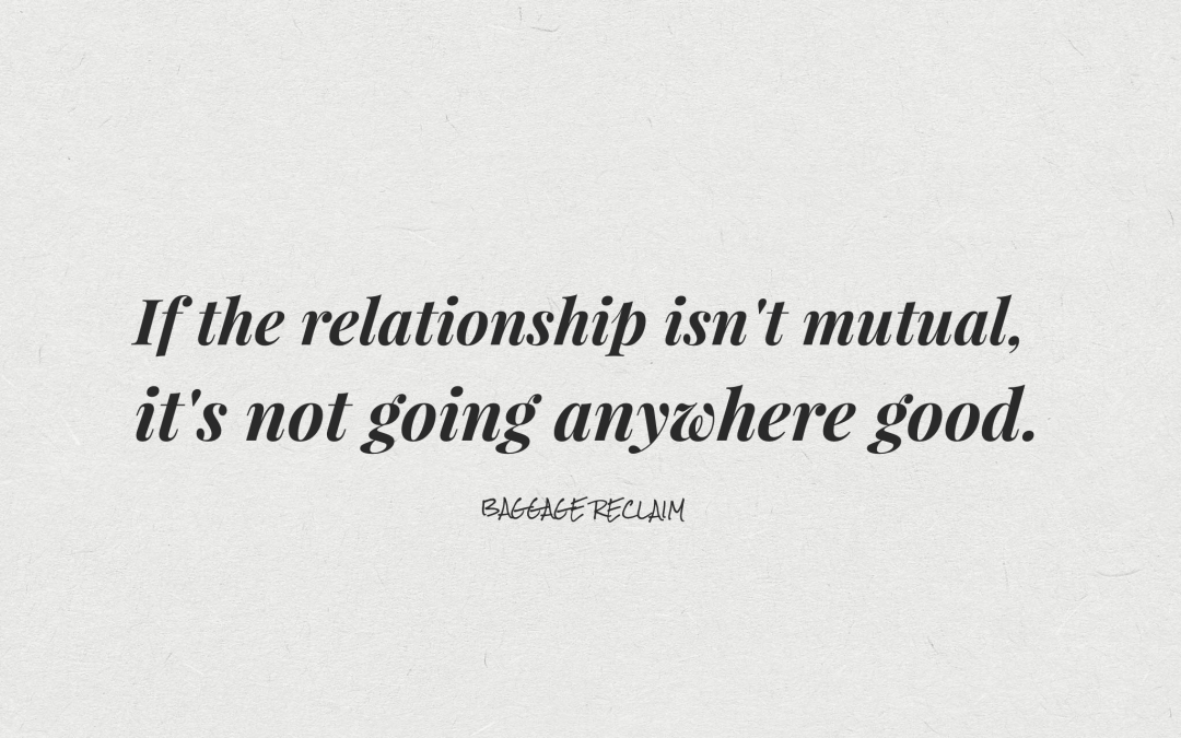 If the relationship isn't mutual, it's not going anywhere good.