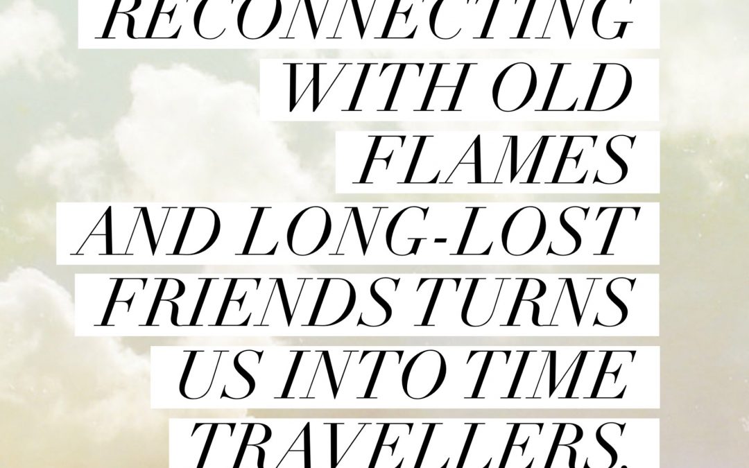 Reconnecting with old flames and long-lost friends turns us into time travellers.