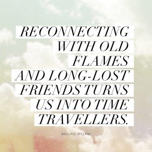 Reconnecting with old flames and long-lost friends turns us into time travellers.