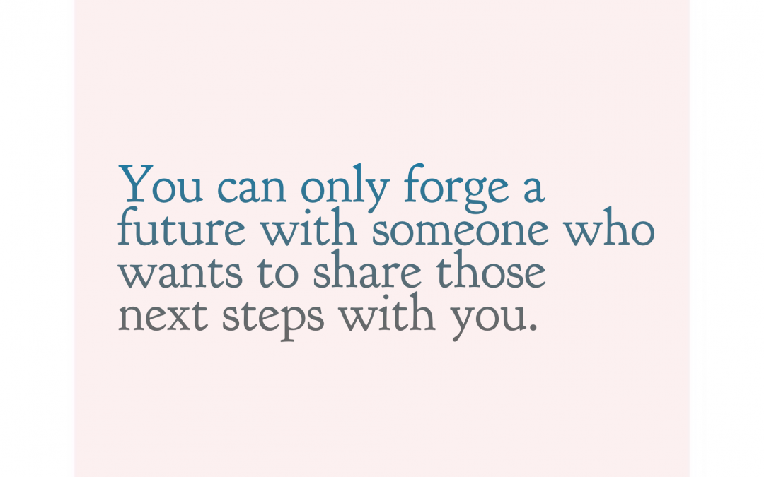 You can only forge a relationship with someone who wants to share the next steps with you.