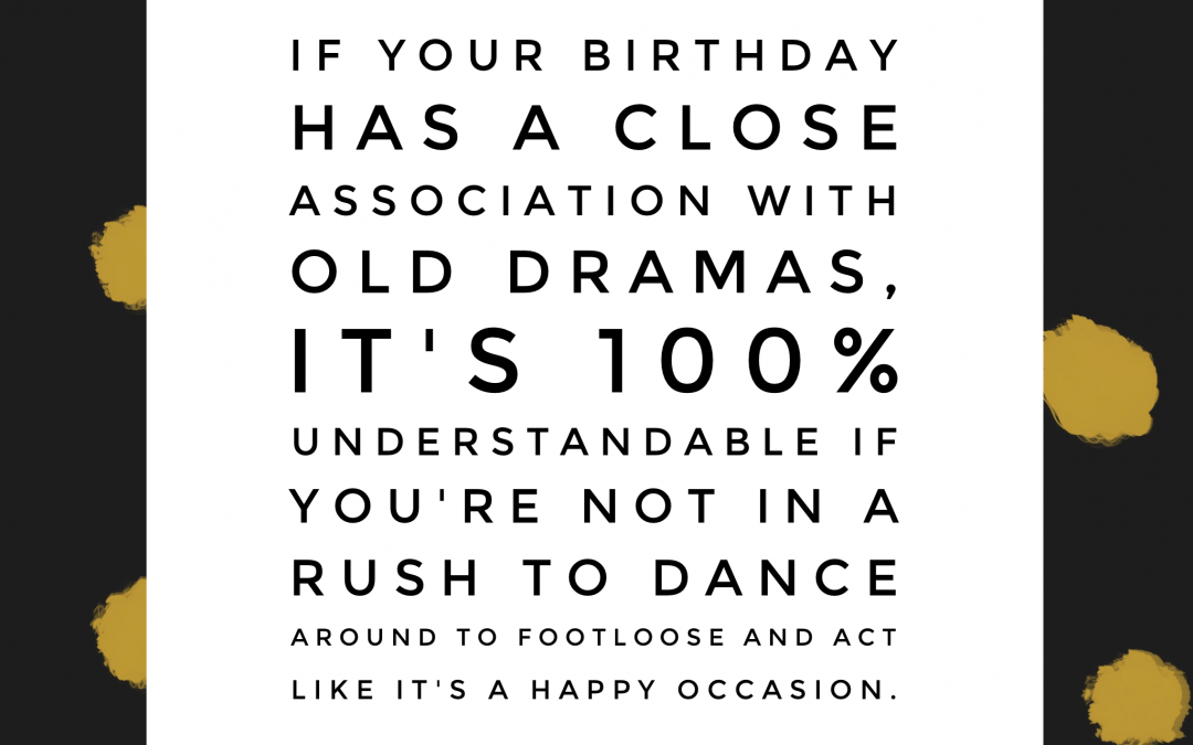 If your birthday has a close association with old dramas, it's 100% understandable if you're not in a rush to dance around to Footloose and act like it's a happy occasion.