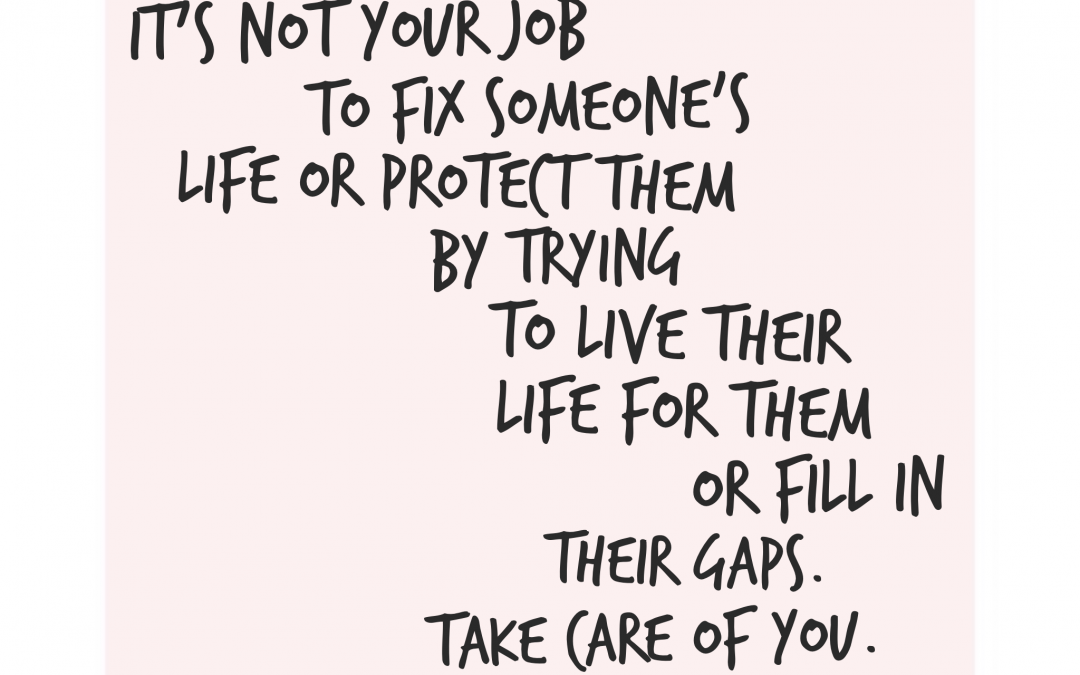 It's not your job to fix someone's life or protect them by trying to live their life for them or fill in their gaps. Take care of you.