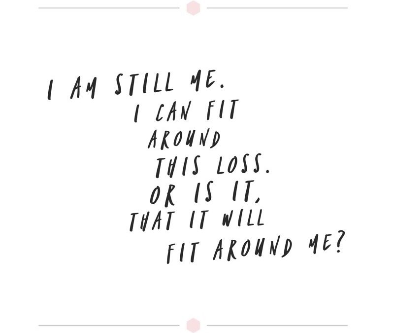 I am still me. I can fit around this loss. Or is it, that it will fit around me?