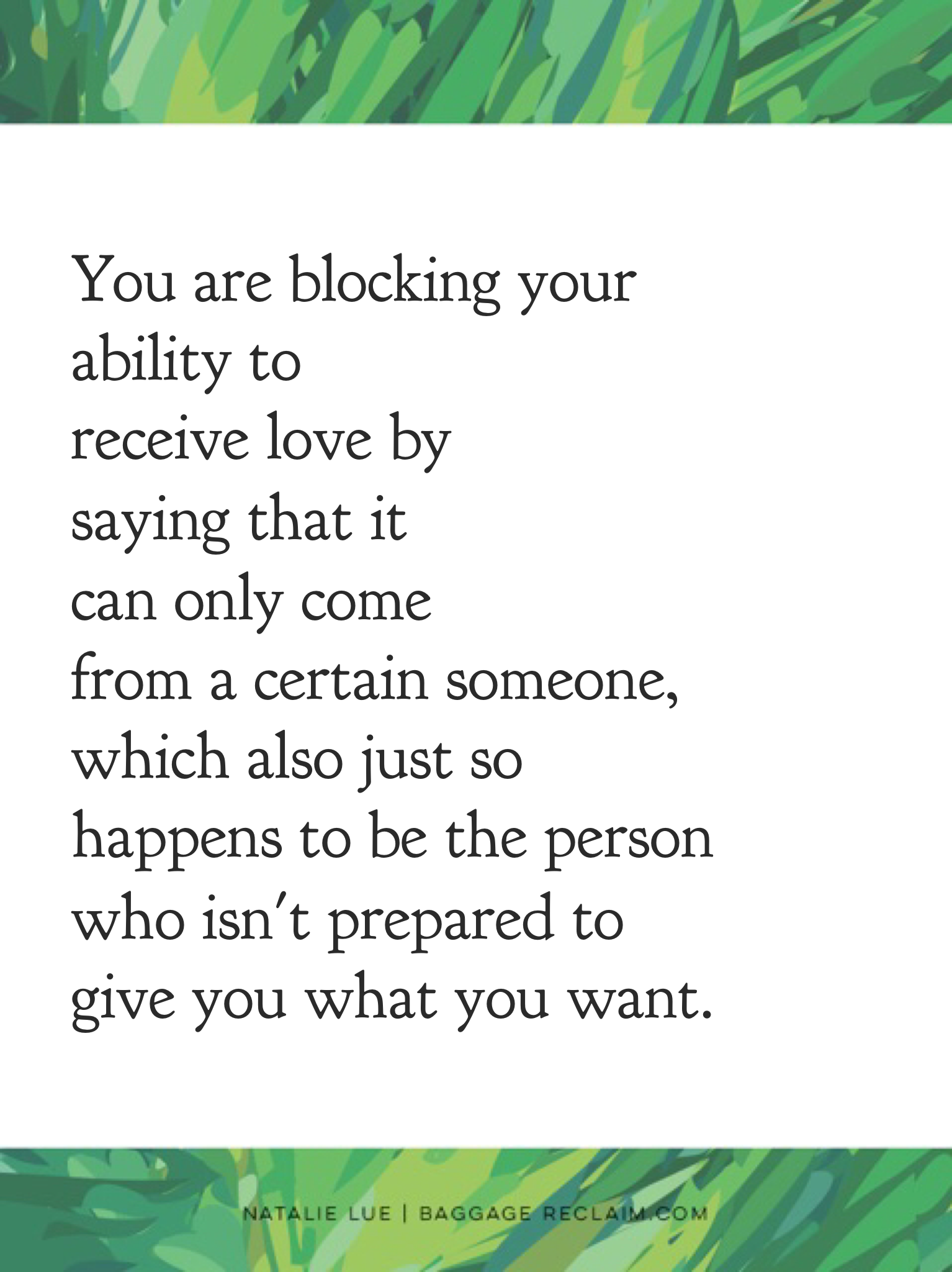 You are blocking your ability to receive love by saying that it can only come from a certain someone, which also just so happens to be the person who isn't prepared to give you what you want.